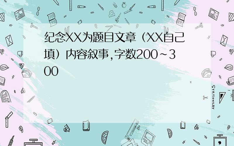 纪念XX为题目文章（XX自己填）内容叙事,字数200~300