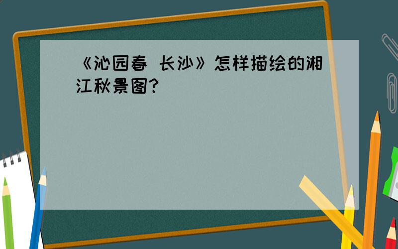 《沁园春 长沙》怎样描绘的湘江秋景图?