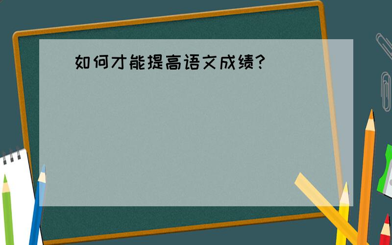 如何才能提高语文成绩?