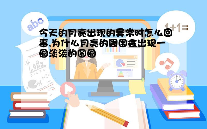 今天的月亮出现的异常时怎么回事,为什么月亮的周围会出现一圈淡淡的圆圈