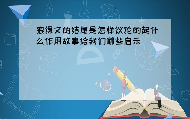 狼课文的结尾是怎样议论的起什么作用故事给我们哪些启示