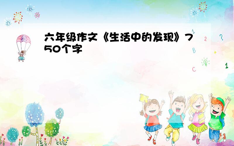 六年级作文《生活中的发现》750个字