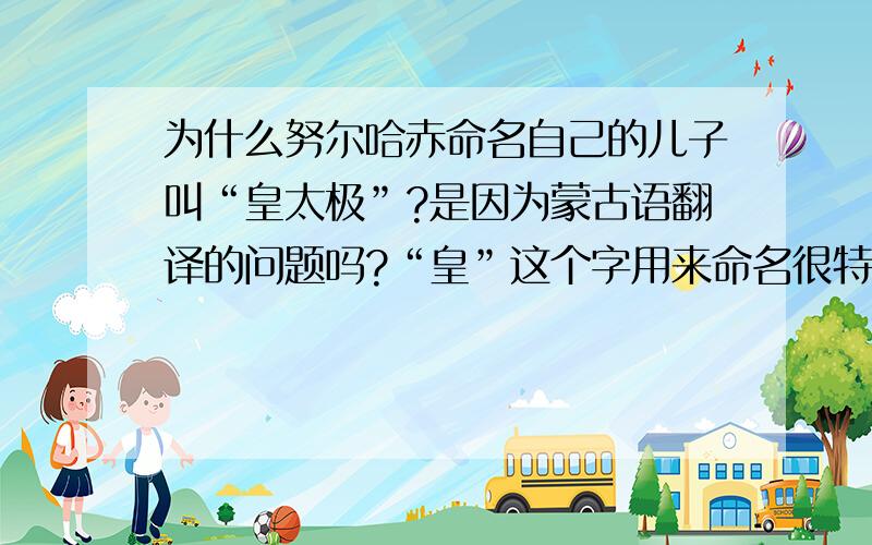 为什么努尔哈赤命名自己的儿子叫“皇太极”?是因为蒙古语翻译的问题吗?“皇”这个字用来命名很特别