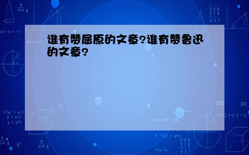 谁有赞屈原的文章?谁有赞鲁迅的文章?