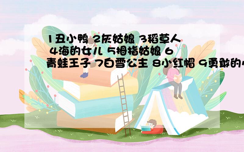 1丑小鸭 2灰姑娘 3稻草人 4海的女儿 5拇指姑娘 6青蛙王子 7白雪公主 8小红帽 9勇敢的小裁缝 10皇帝的新装下列童话是谁写的呢?请你归类.安徒生 （ ） 格林（ ）叶圣陶（ ） 是的要内容