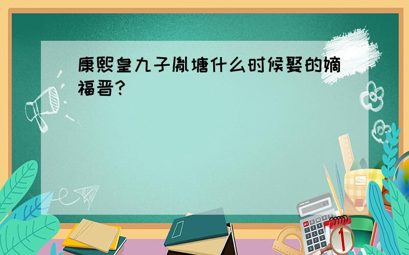 康熙皇九子胤塘什么时候娶的嫡福晋?