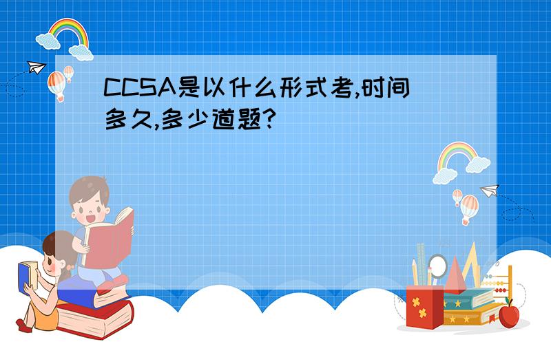 CCSA是以什么形式考,时间多久,多少道题?