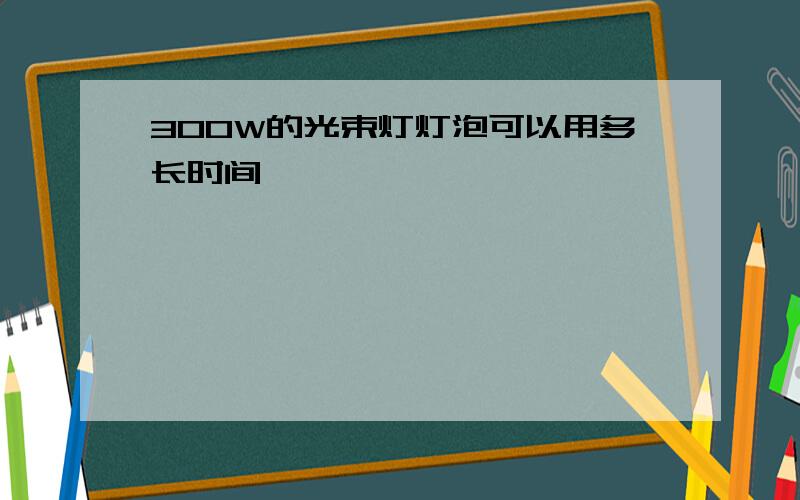 300W的光束灯灯泡可以用多长时间