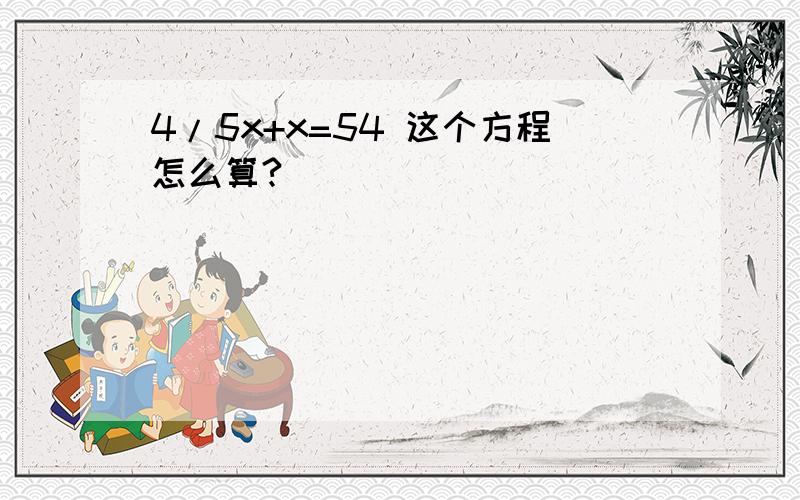 4/5x+x=54 这个方程怎么算?