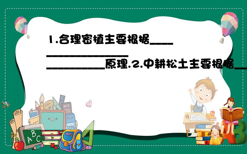 1.合理密植主要根据____________________________原理.2.中耕松土主要根据____________________________原理.3.种植棉花、西红柿适时地摘除主干上的顶芽根据______原理.4.幼苗移栽在阴天或傍晚进行主要根据