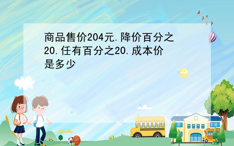 商品售价204元.降价百分之20.任有百分之20.成本价是多少