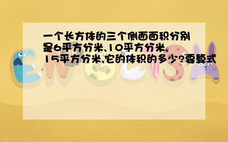 一个长方体的三个侧面面积分别是6平方分米,10平方分米,15平方分米,它的体积的多少?要算式