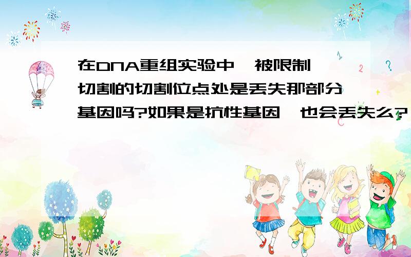 在DNA重组实验中,被限制酶切割的切割位点处是丢失那部分基因吗?如果是抗性基因,也会丢失么?