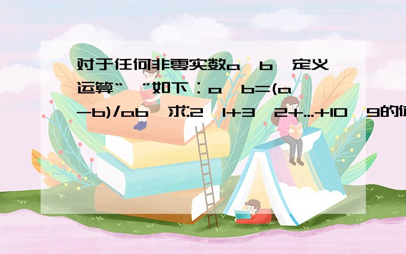 对于任何非零实数a,b,定义运算“*”如下：a*b=(a-b)/ab,求:2*1+3*2+...+10*9的值