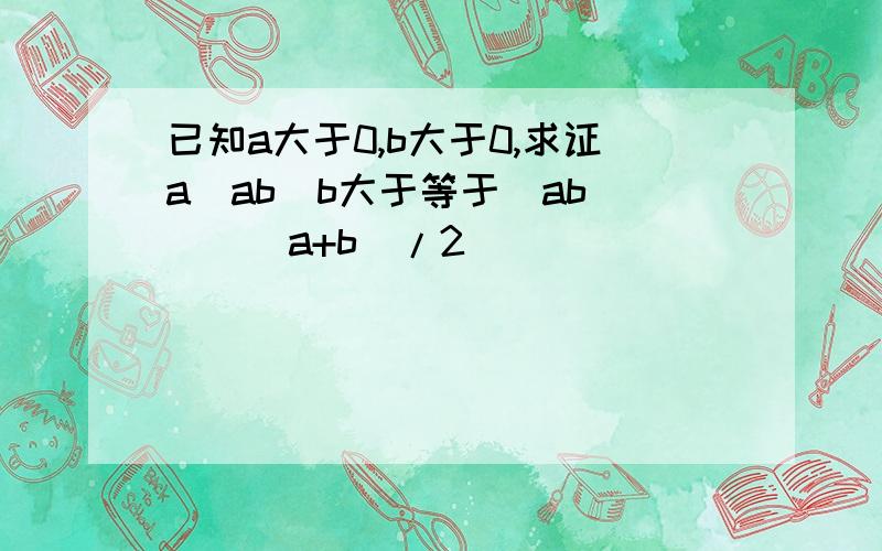 已知a大于0,b大于0,求证a^ab^b大于等于（ab)^[(a+b)/2]