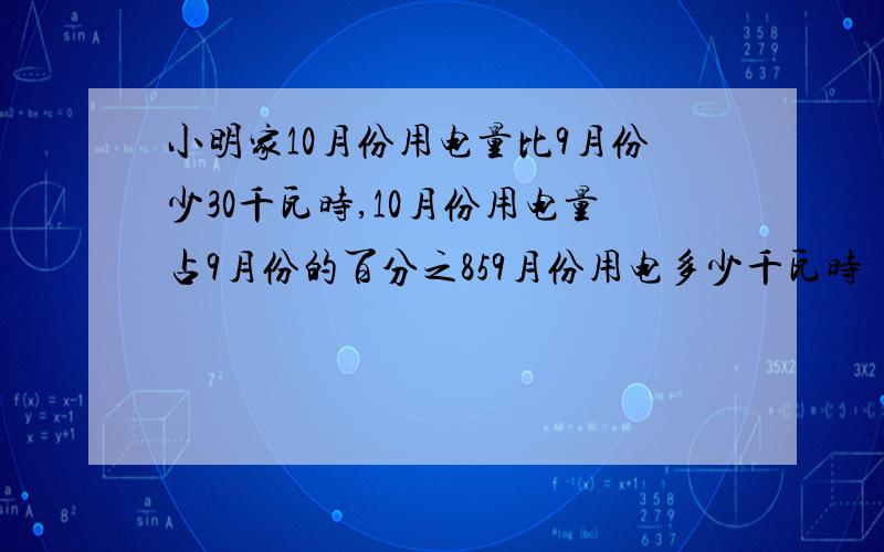 小明家10月份用电量比9月份少30千瓦时,10月份用电量占9月份的百分之859月份用电多少千瓦时