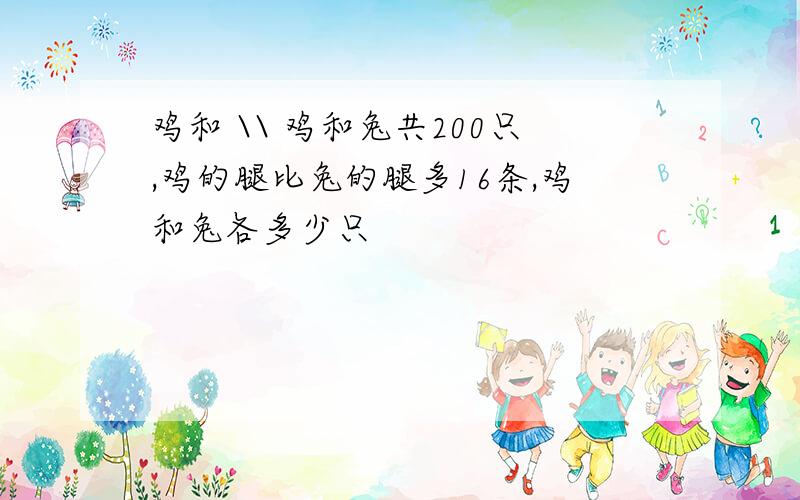 鸡和 \\ 鸡和兔共200只,鸡的腿比兔的腿多16条,鸡和兔各多少只