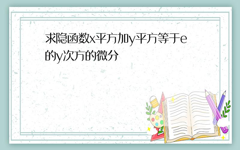 求隐函数x平方加y平方等于e的y次方的微分