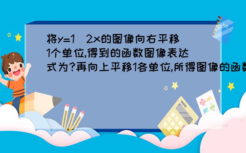 将y=1\2x的图像向右平移1个单位,得到的函数图像表达式为?再向上平移1各单位,所得图像的函数表达式又为?