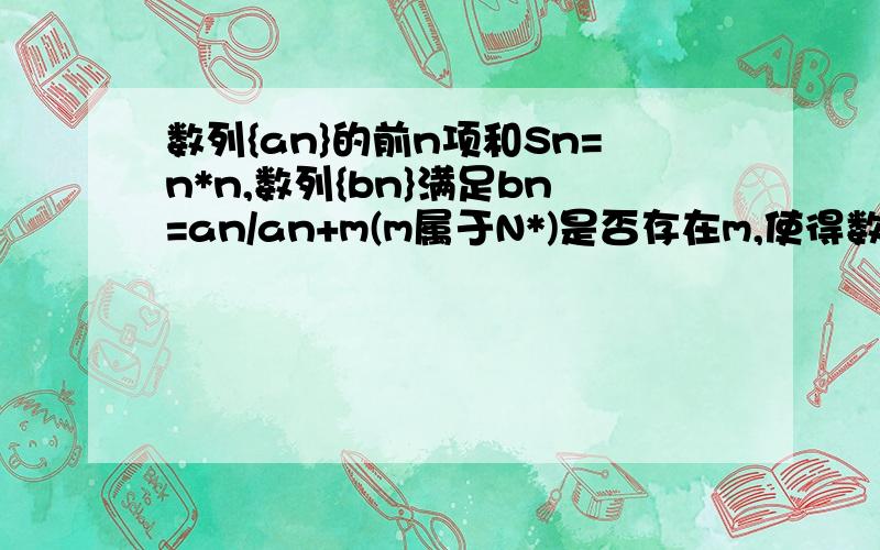 数列{an}的前n项和Sn=n*n,数列{bn}满足bn=an/an+m(m属于N*)是否存在m,使得数列bn中存在某项bt满足b1,b4,bt（t∈N*,t≥5）成等差数列?