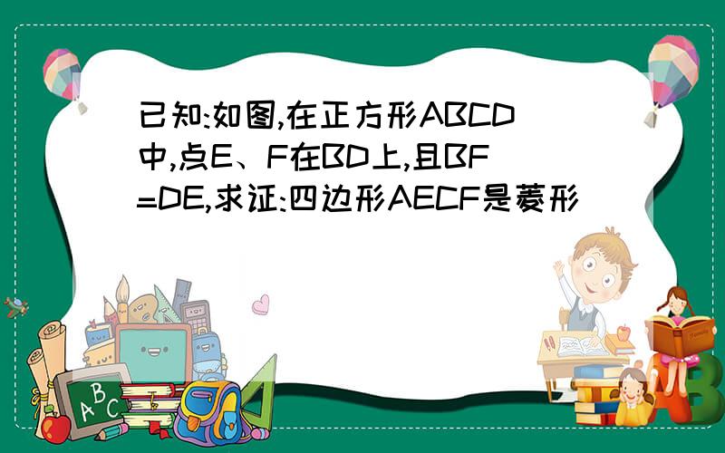 已知:如图,在正方形ABCD中,点E、F在BD上,且BF=DE,求证:四边形AECF是菱形