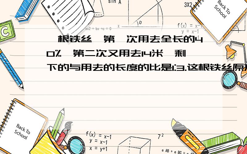 一根铁丝,第一次用去全长的40%,第二次又用去14米,剩下的与用去的长度的比是1:3.这根铁丝原来长多少米?