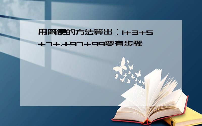 用简便的方法算出：1+3+5+7+.+97+99要有步骤