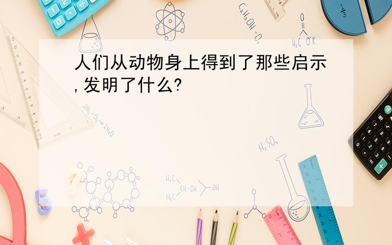 人们从动物身上得到了那些启示,发明了什么?