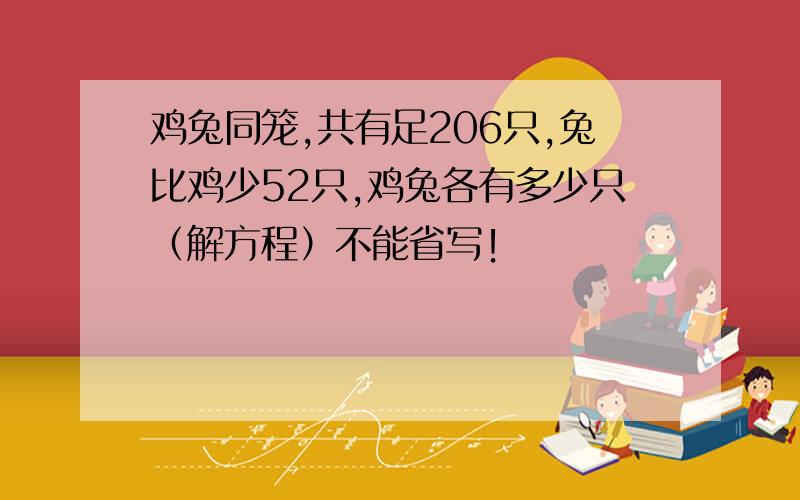 鸡兔同笼,共有足206只,兔比鸡少52只,鸡兔各有多少只（解方程）不能省写！