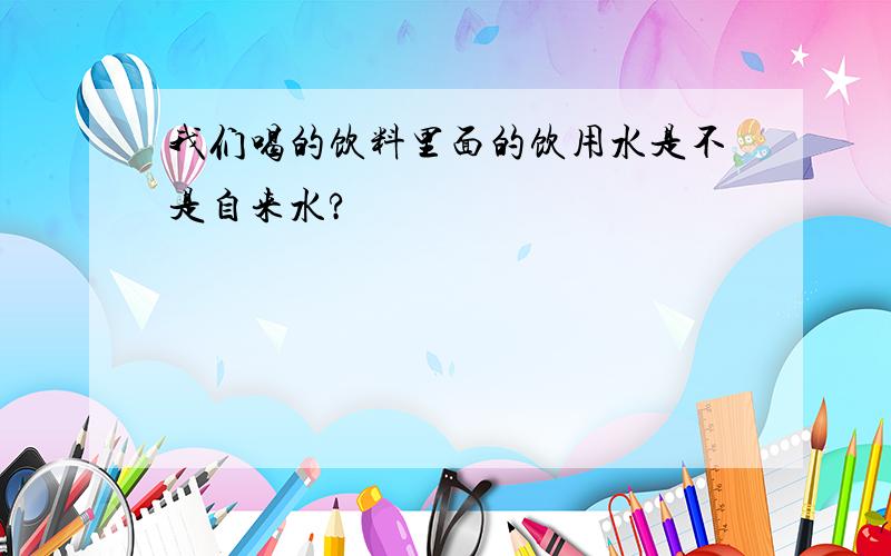 我们喝的饮料里面的饮用水是不是自来水?