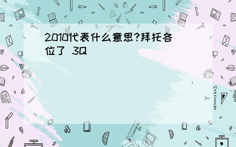 2010代表什么意思?拜托各位了 3Q