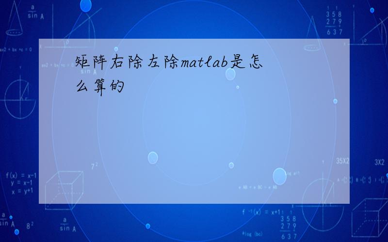 矩阵右除左除matlab是怎么算的