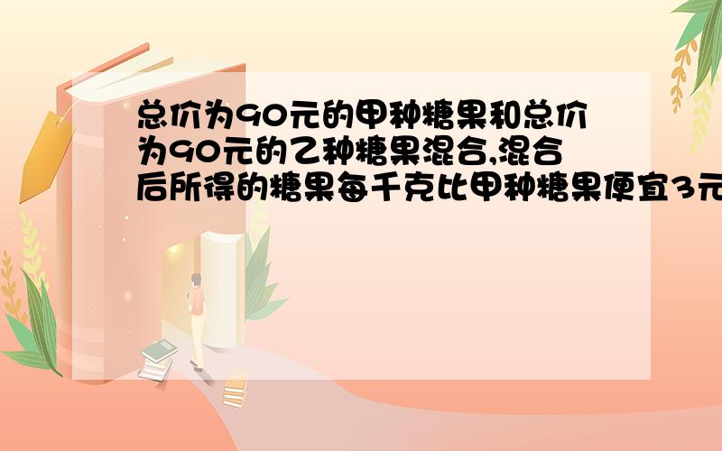 总价为90元的甲种糖果和总价为90元的乙种糖果混合,混合后所得的糖果每千克比甲种糖果便宜3元,比乙种糖果贵2元。求甲乙两种糖果每千克各多少元？