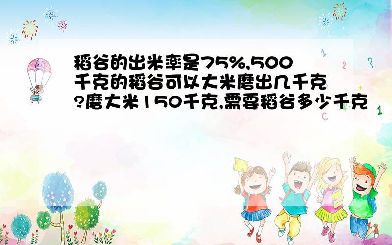 稻谷的出米率是75%,500千克的稻谷可以大米磨出几千克?磨大米150千克,需要稻谷多少千克