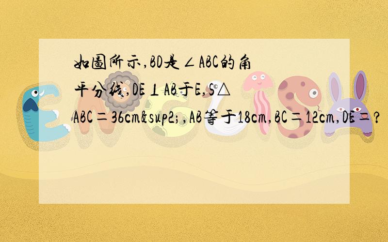 如图所示,BD是∠ABC的角平分线,DE⊥AB于E,S△ABC＝36cm²,AB等于18cm,BC＝12cm,DE＝?