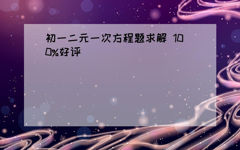 初一二元一次方程题求解 100%好评