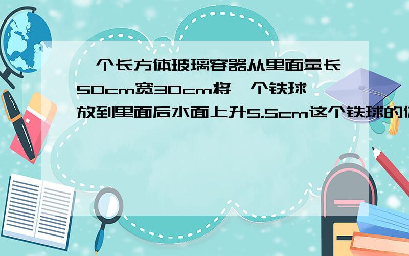 一个长方体玻璃容器从里面量长50cm宽30cm将一个铁球放到里面后水面上升5.5cm这个铁球的体积是多少立方分