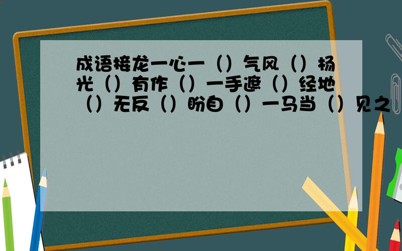 成语接龙一心一（）气风（）杨光（）有作（）一手遮（）经地（）无反（）盼自（）一马当（）见之（）目张（）战心（）