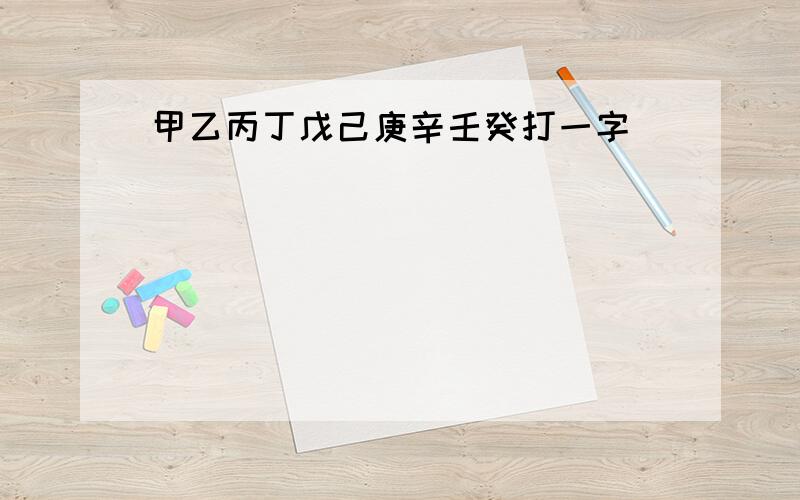 甲乙丙丁戊己庚辛壬癸打一字