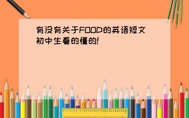 有没有关于FOOD的英语短文初中生看的懂的!