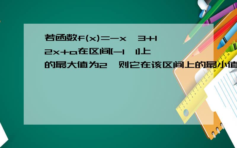 若函数f(x)=-x^3+12x+a在区间[-1,1]上的最大值为2,则它在该区间上的最小值为