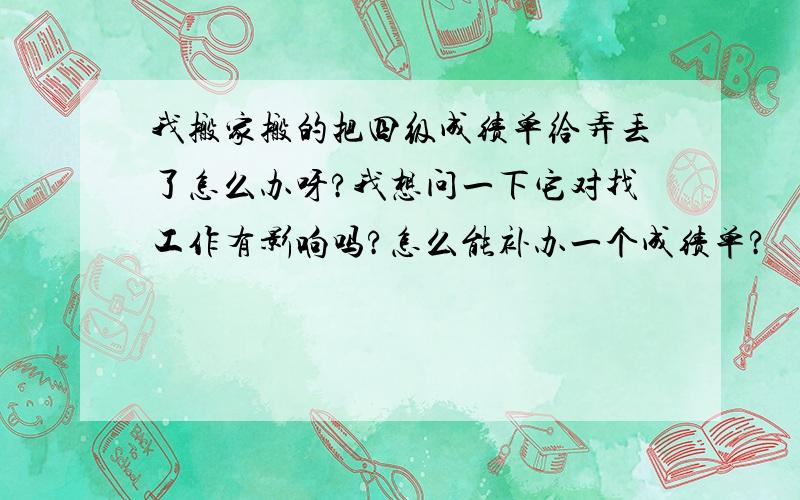 我搬家搬的把四级成绩单给弄丢了怎么办呀?我想问一下它对找工作有影响吗?怎么能补办一个成绩单?