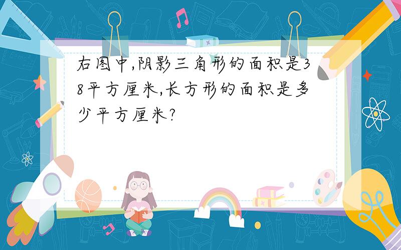 右图中,阴影三角形的面积是38平方厘米,长方形的面积是多少平方厘米?