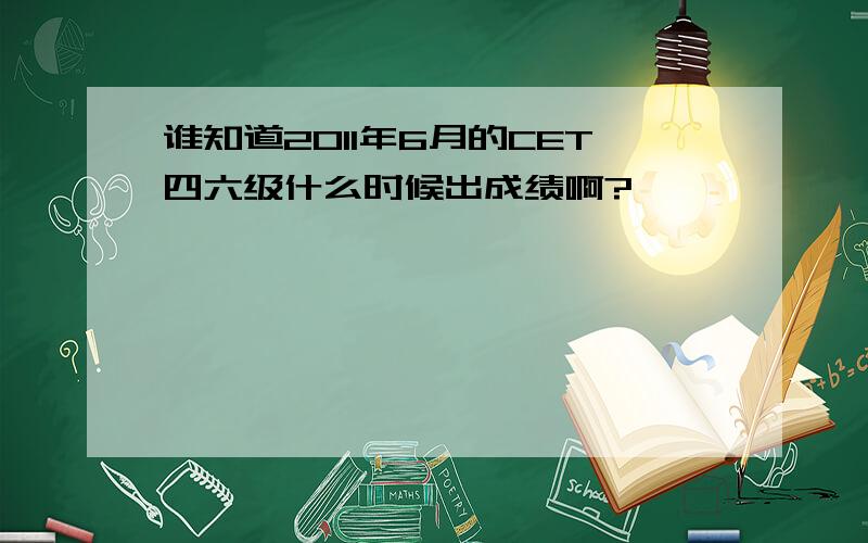 谁知道2011年6月的CET四六级什么时候出成绩啊?