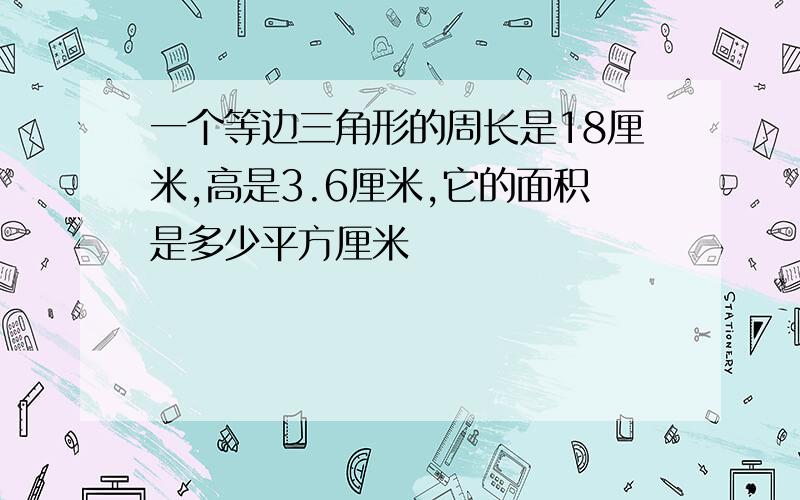 一个等边三角形的周长是18厘米,高是3.6厘米,它的面积是多少平方厘米