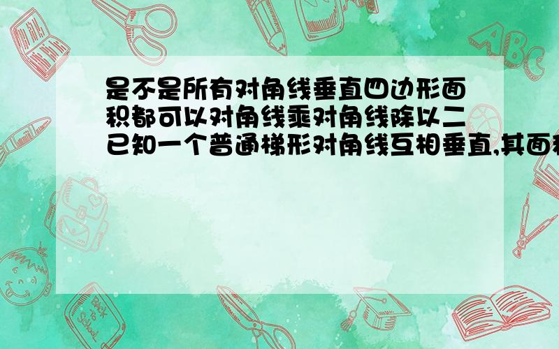 是不是所有对角线垂直四边形面积都可以对角线乘对角线除以二已知一个普通梯形对角线互相垂直,其面积是否可以用对角线乘对角线除以二来算.