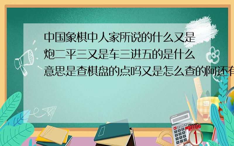 中国象棋中人家所说的什么又是炮二平三又是车三进五的是什么意思是查棋盘的点吗又是怎么查的阿还有就是谁知道苍山县城哪里有卖如何摆残棋的书吗新华书店和小小书店都没有