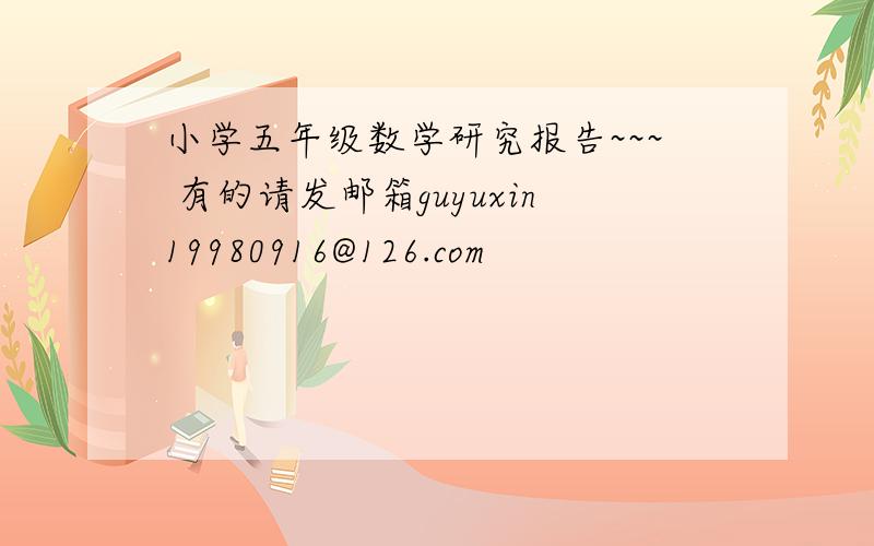 小学五年级数学研究报告~~~ 有的请发邮箱guyuxin19980916@126.com