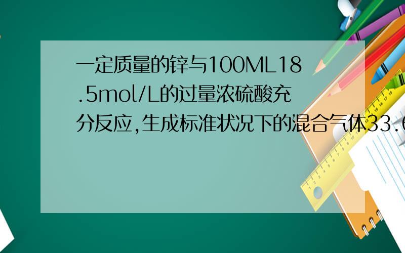 一定质量的锌与100ML18.5mol/L的过量浓硫酸充分反应,生成标准状况下的混合气体33.6L,将反应后的溶液...一定质量的锌与100ML18.5mol/L的过量浓硫酸充分反应,生成标准状况下的混合气体33.6L,将反应