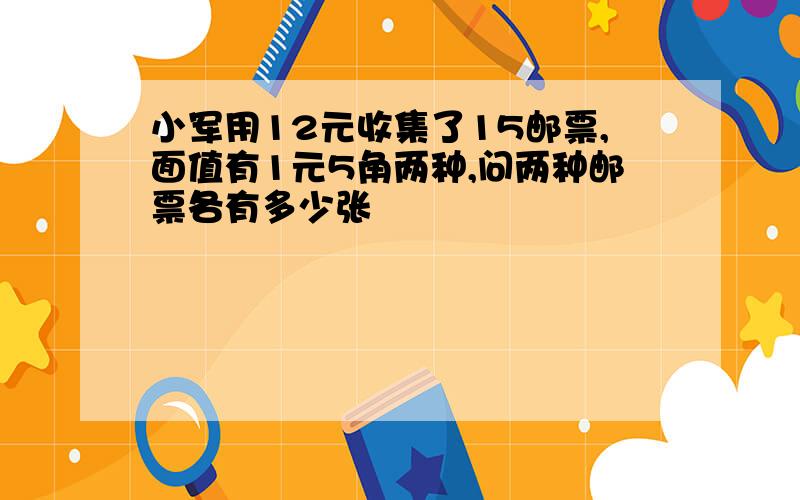 小军用12元收集了15邮票,面值有1元5角两种,问两种邮票各有多少张